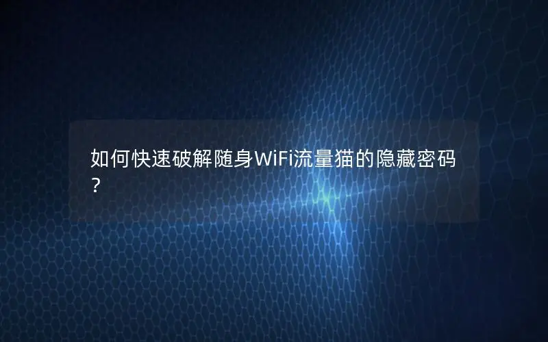 如何快速破解随身WiFi流量猫的隐藏密码？