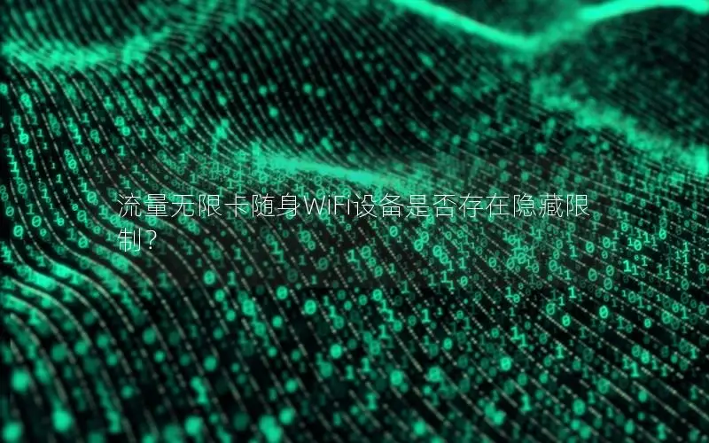 流量无限卡随身WiFi设备是否存在隐藏限制？