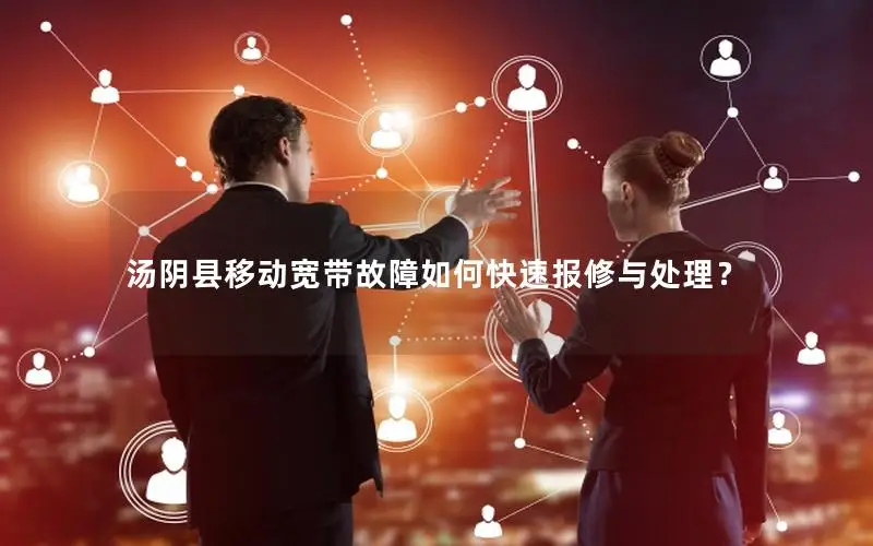 汤阴县移动宽带故障如何快速报修与处理？