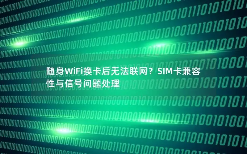 随身WiFi换卡后无法联网？SIM卡兼容性与信号问题处理