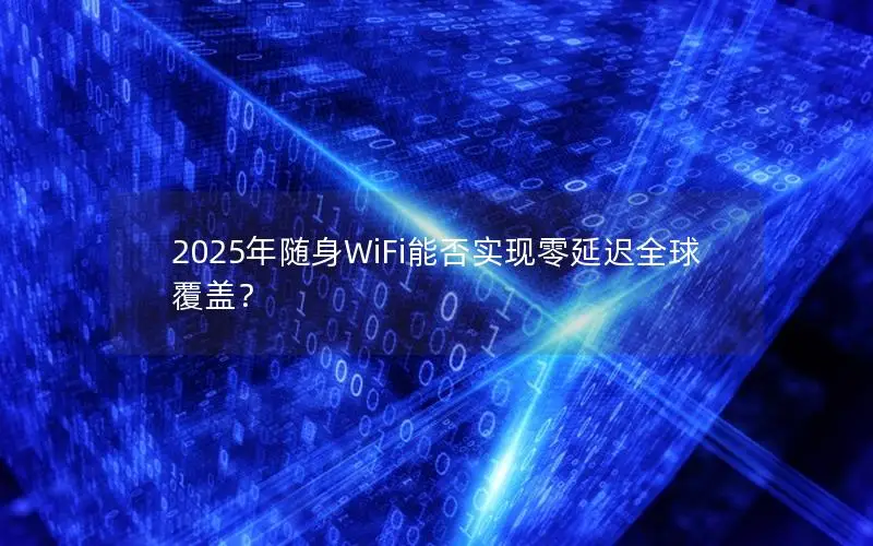 2025年随身WiFi能否实现零延迟全球覆盖？