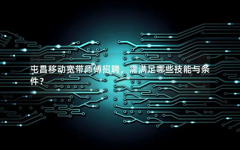 屯昌移动宽带师傅招聘，需满足哪些技能与条件？