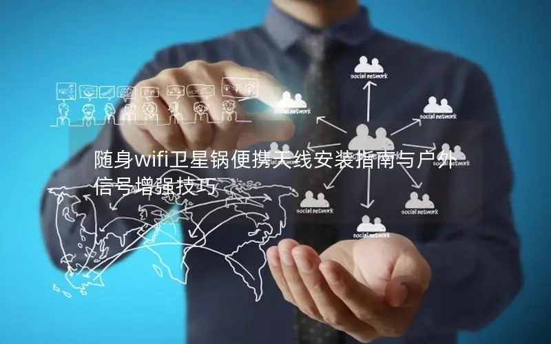 随身wifi卫星锅便携天线安装指南与户外信号增强技巧