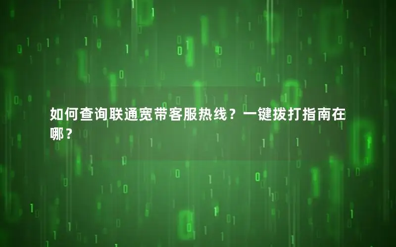 如何查询联通宽带客服热线？一键拨打指南在哪？