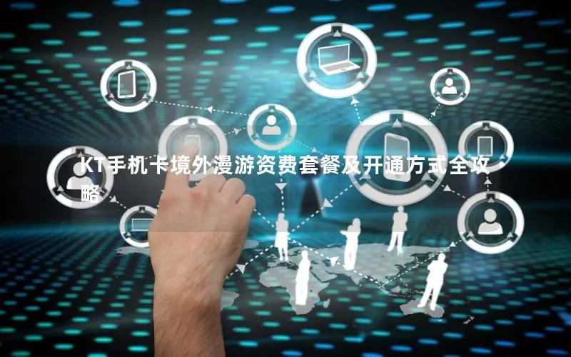 KT手机卡境外漫游资费套餐及开通方式全攻略