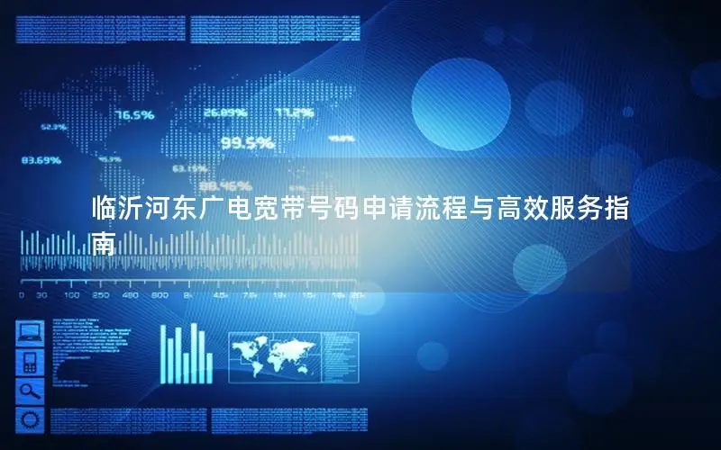 临沂河东广电宽带号码申请流程与高效服务指南