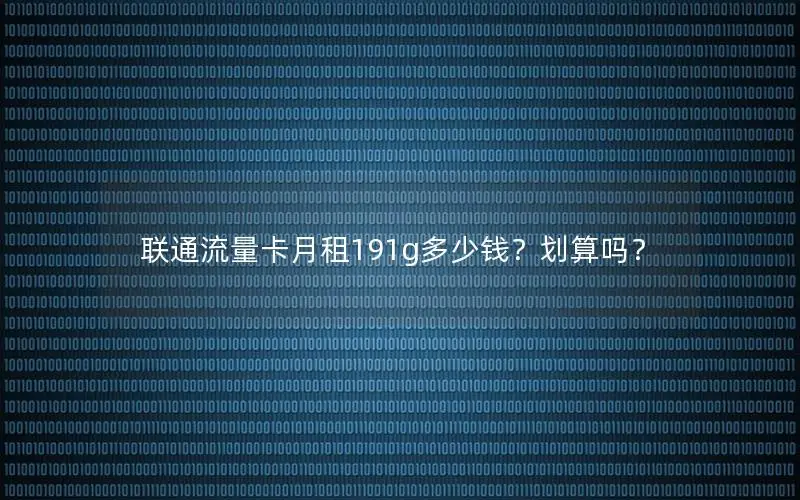 联通流量卡月租191g多少钱？划算吗？