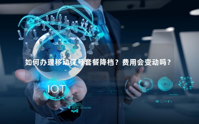 如何办理移动保号套餐降档？费用会变动吗？