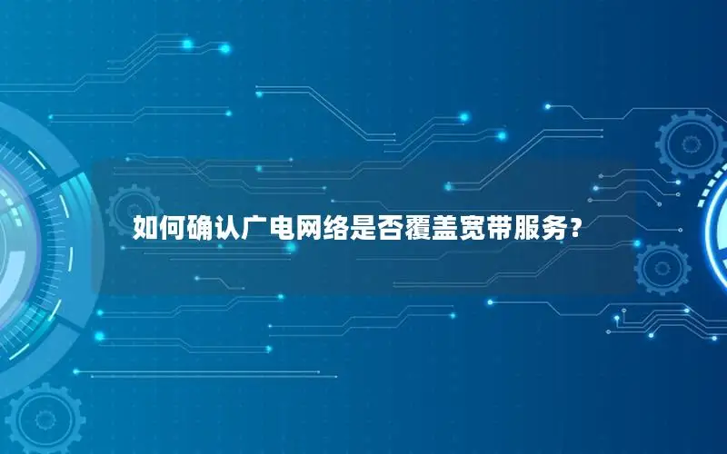 如何确认广电网络是否覆盖宽带服务？