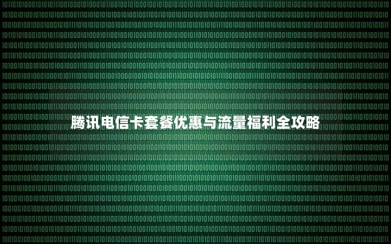 腾讯电信卡套餐优惠与流量福利全攻略