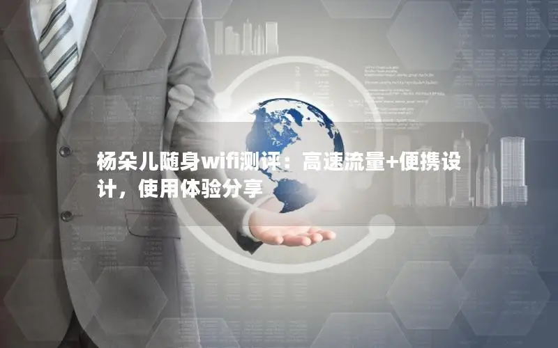 杨朵儿随身wifi测评：高速流量+便携设计，使用体验分享