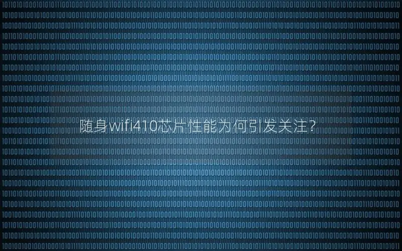 随身wifi410芯片性能为何引发关注？