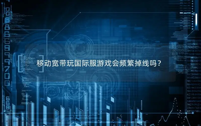 移动宽带玩国际服游戏会频繁掉线吗？