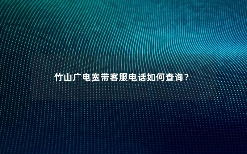 竹山广电宽带客服电话如何查询？