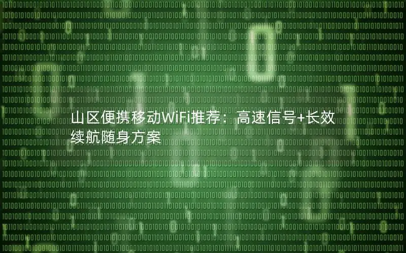 山区便携移动WiFi推荐：高速信号+长效续航随身方案