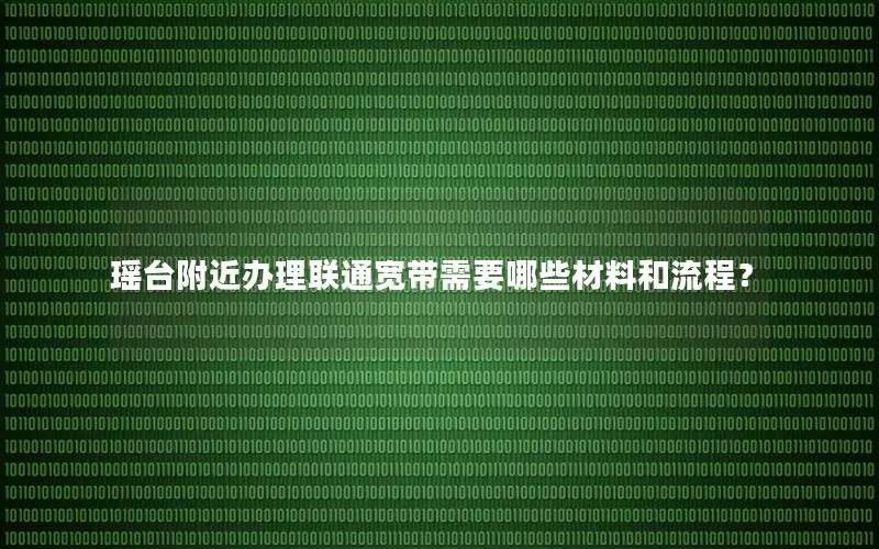 瑶台附近办理联通宽带需要哪些材料和流程？