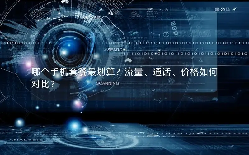 哪个手机套餐最划算？流量、通话、价格如何对比？