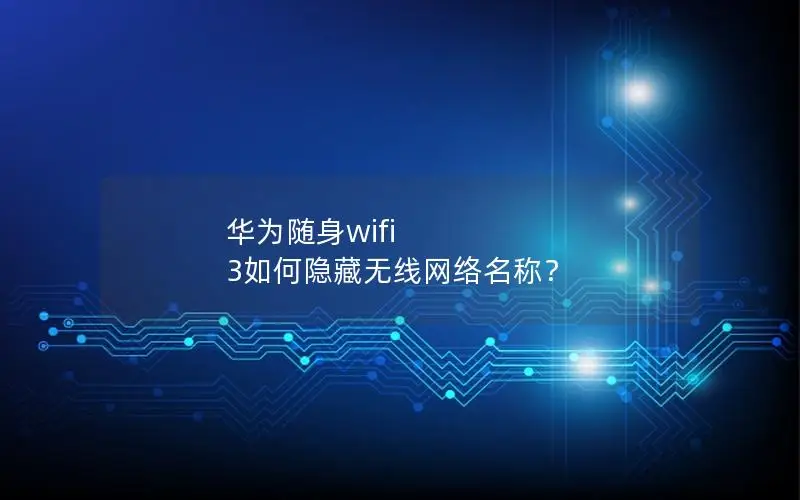 华为随身wifi 3如何隐藏无线网络名称？