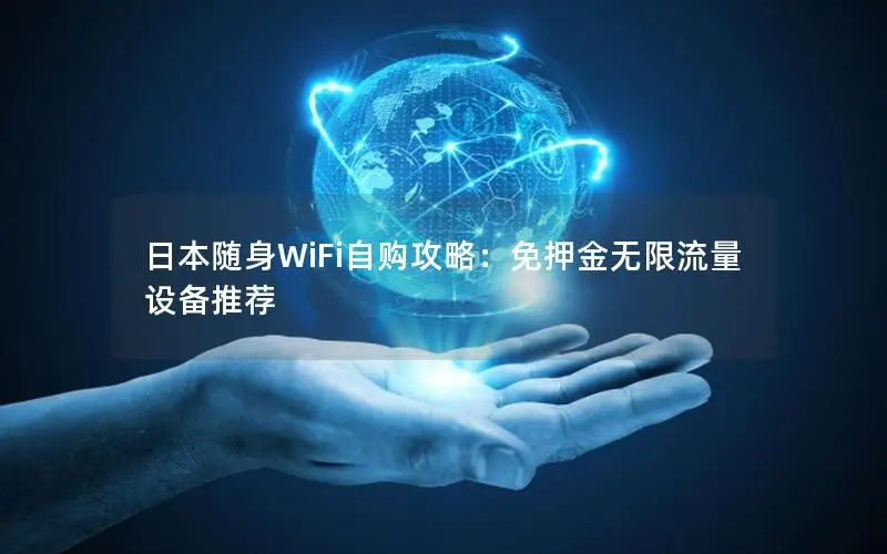 日本随身WiFi自购攻略：免押金无限流量设备推荐
