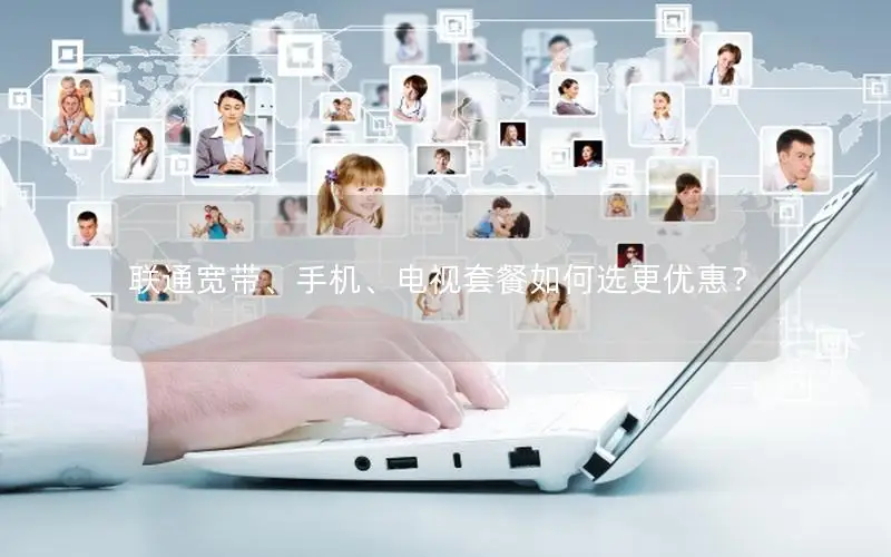联通宽带、手机、电视套餐如何选更优惠？