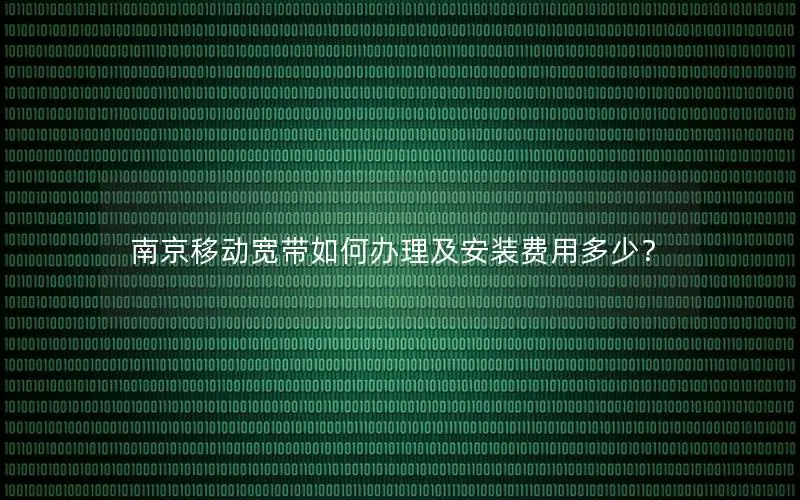 南京移动宽带如何办理及安装费用多少？