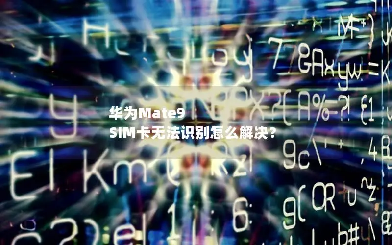 华为Mate9 SIM卡无法识别怎么解决？