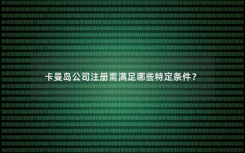 卡曼岛公司注册需满足哪些特定条件？