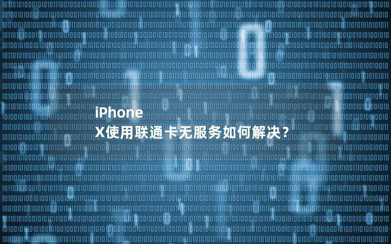 iPhone X使用联通卡无服务如何解决？