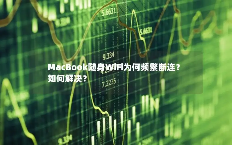 MacBook随身WiFi为何频繁断连？如何解决？