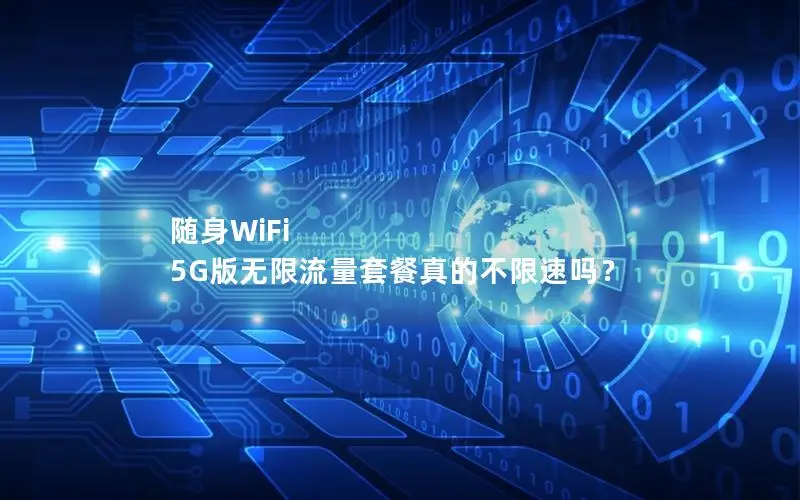 随身WiFi 5G版无限流量套餐真的不限速吗？