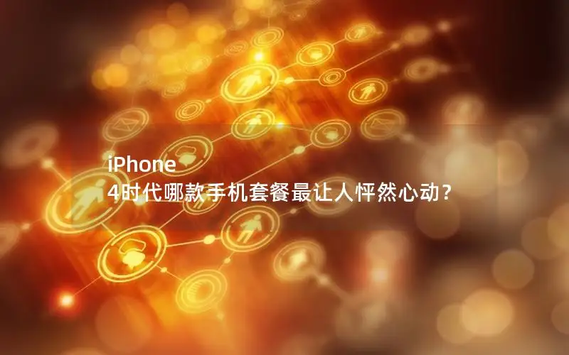 iPhone 4时代哪款手机套餐最让人怦然心动？