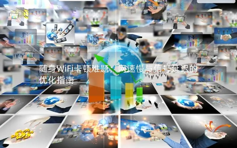 随身WiFi卡顿难题：网速慢与信号延迟的优化指南