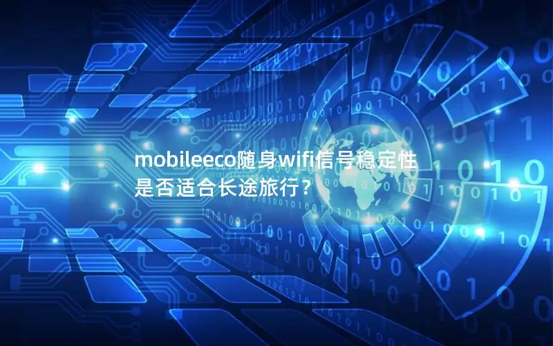 mobileeco随身wifi信号稳定性是否适合长途旅行？