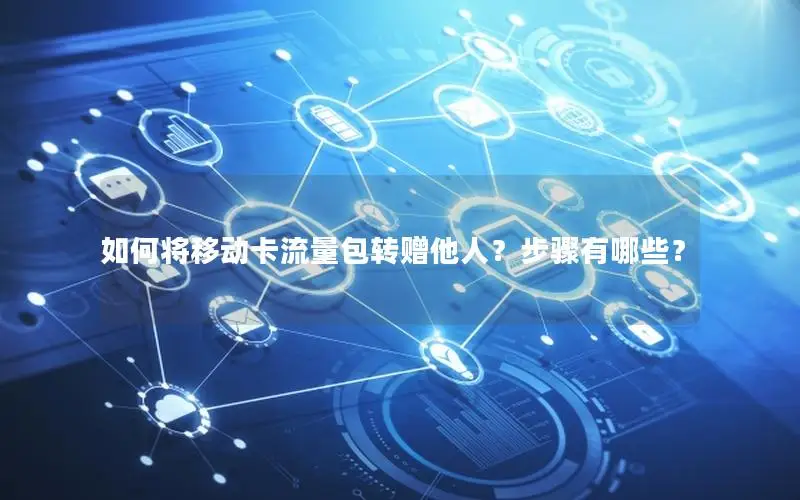 如何将移动卡流量包转赠他人？步骤有哪些？