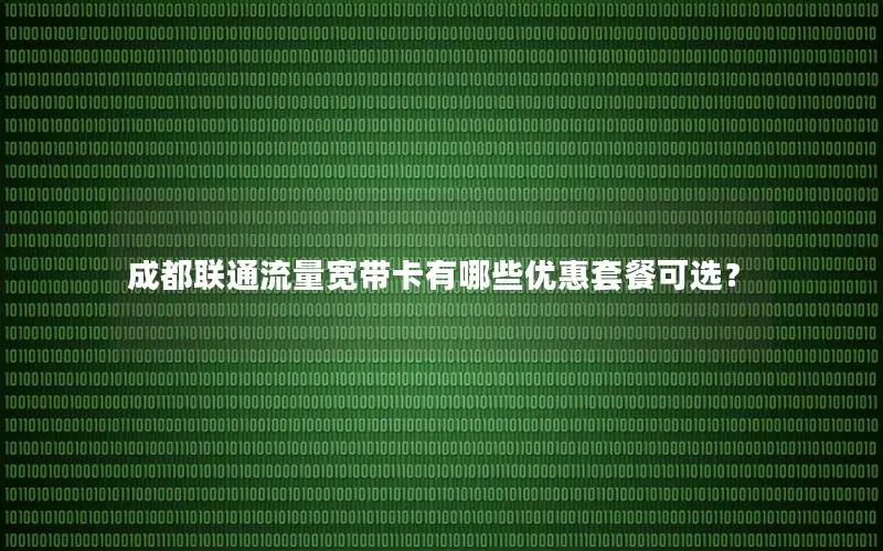 成都联通流量宽带卡有哪些优惠套餐可选？