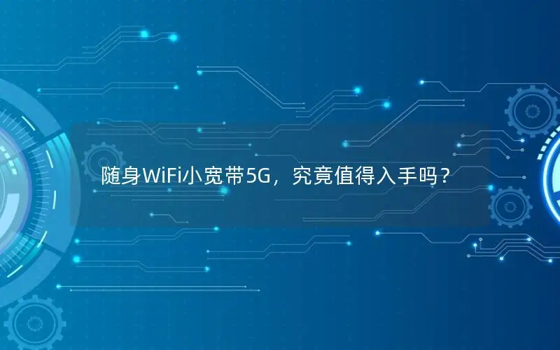 随身WiFi小宽带5G，究竟值得入手吗？