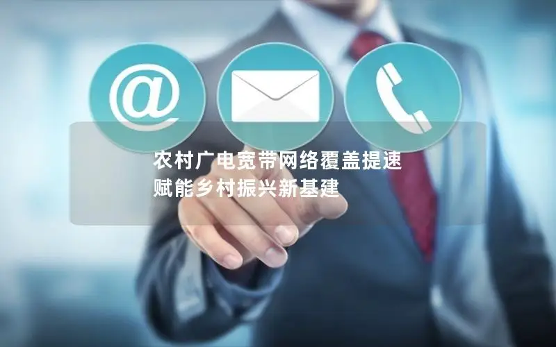 农村广电宽带网络覆盖提速 赋能乡村振兴新基建