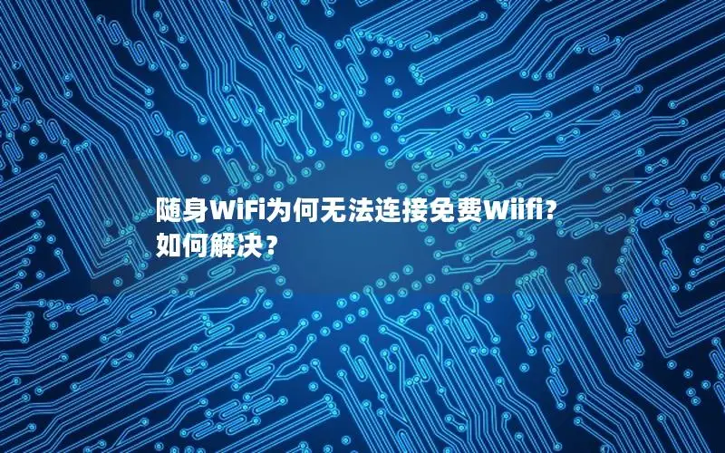 随身WiFi为何无法连接免费Wiifi？如何解决？