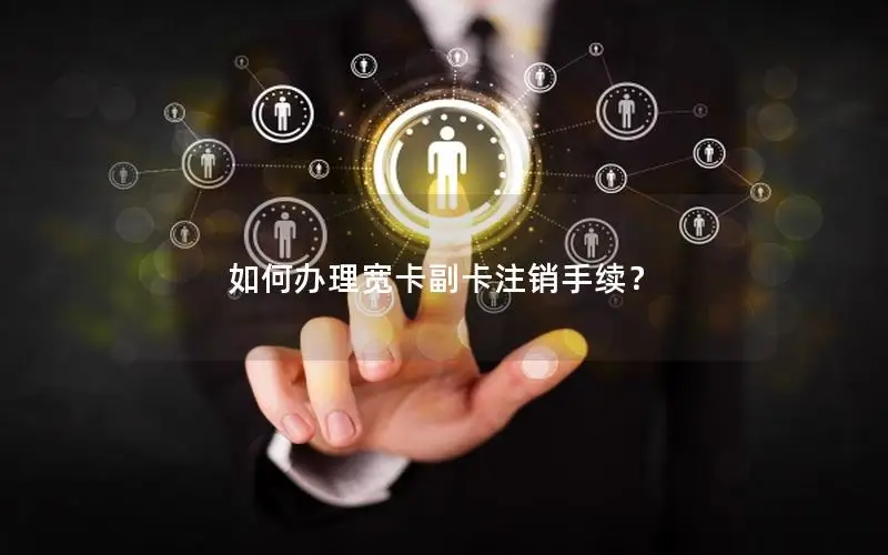 如何办理宽卡副卡注销手续？