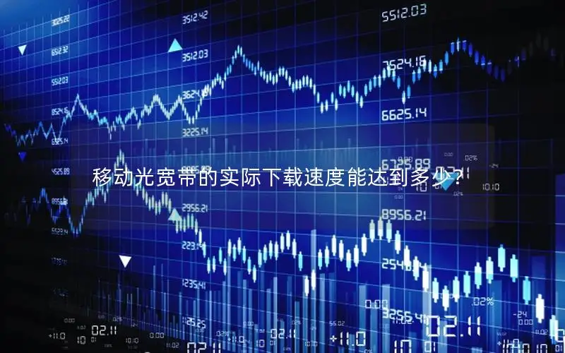 移动光宽带的实际下载速度能达到多少？