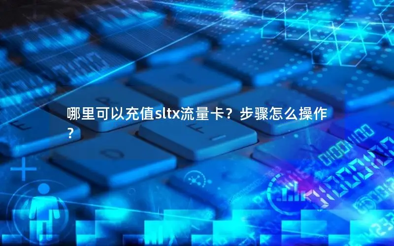 哪里可以充值sltx流量卡？步骤怎么操作？