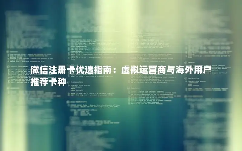 微信注册卡优选指南：虚拟运营商与海外用户推荐卡种