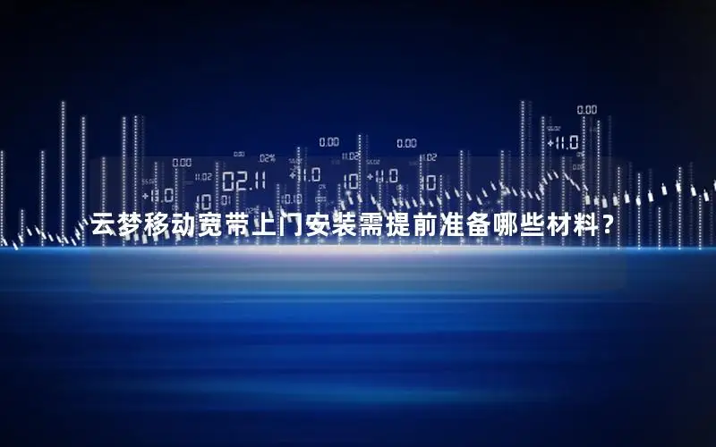 云梦移动宽带上门安装需提前准备哪些材料？