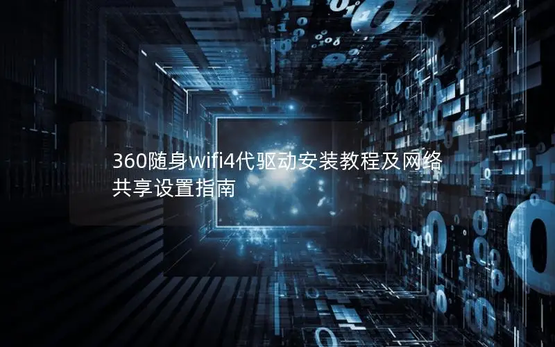360随身wifi4代驱动安装教程及网络共享设置指南