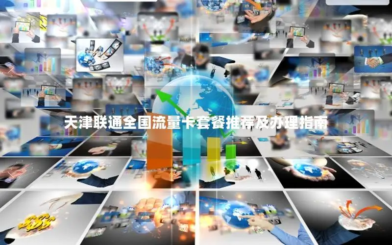 天津联通全国流量卡套餐推荐及办理指南