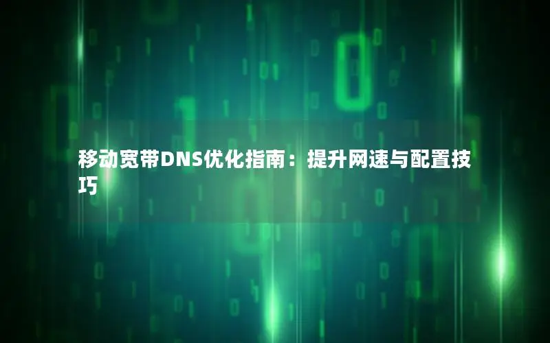移动宽带DNS优化指南：提升网速与配置技巧