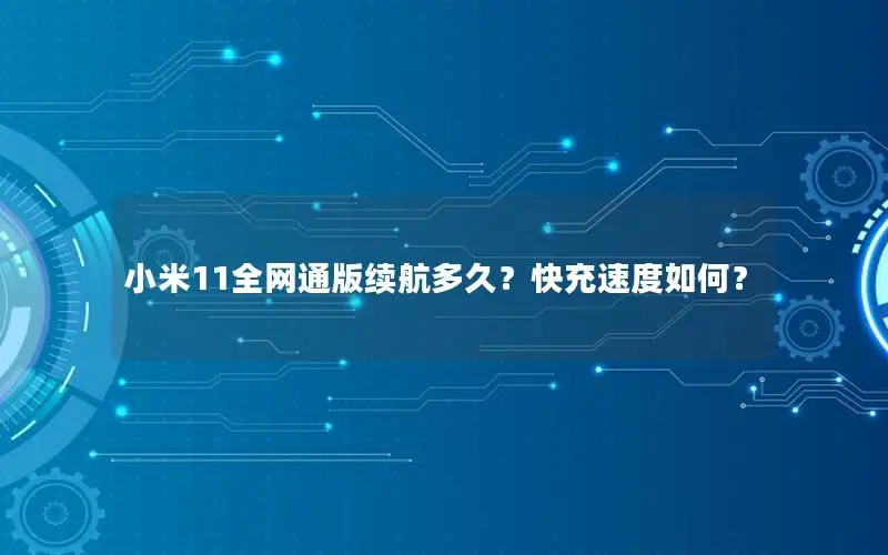 小米11全网通版续航多久？快充速度如何？