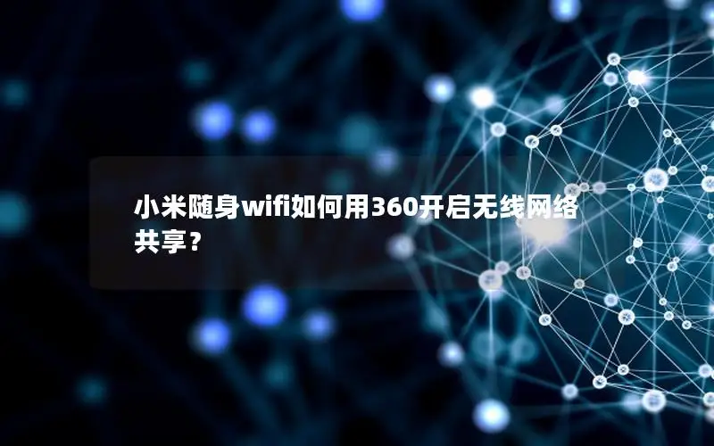 小米随身wifi如何用360开启无线网络共享？