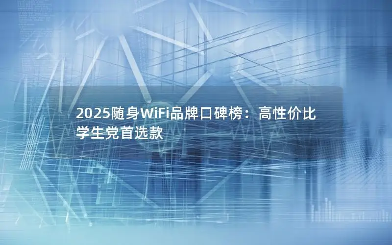 2025随身WiFi品牌口碑榜：高性价比学生党首选款