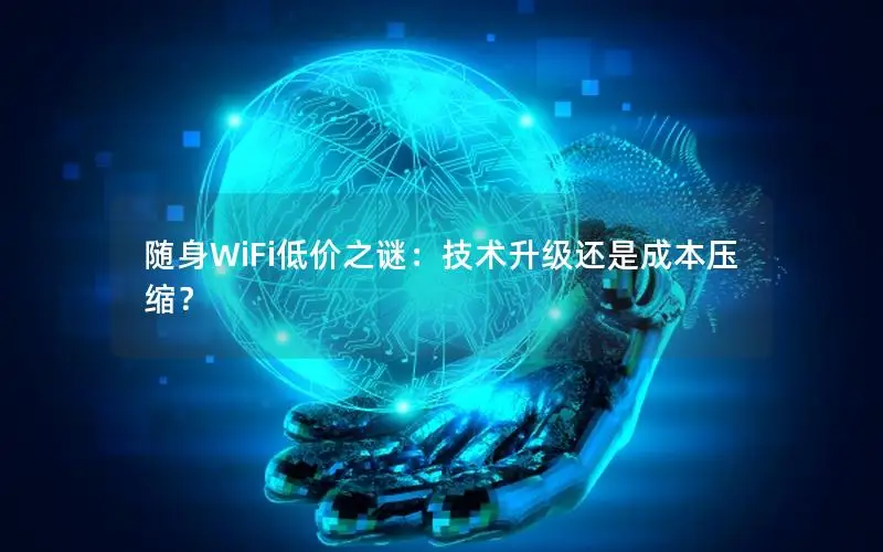 随身WiFi低价之谜：技术升级还是成本压缩？